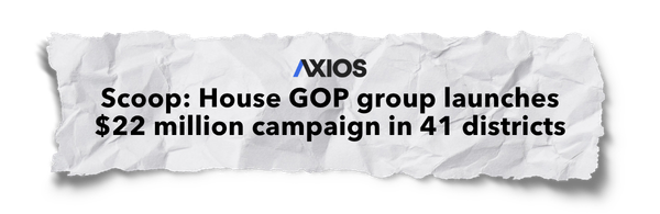 Headline Graphic - Scoop: House GOP group launches $22 million campaign in 41 districts